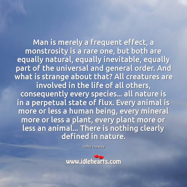 Man is merely a frequent effect, a monstrosity is a rare one, John Dewey Picture Quote