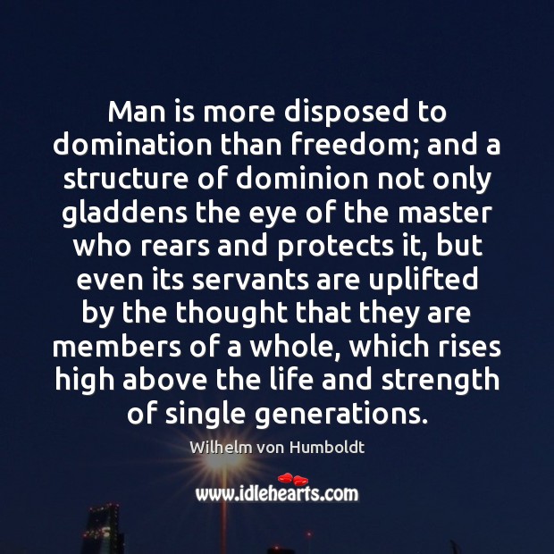 Man is more disposed to domination than freedom; and a structure of Wilhelm von Humboldt Picture Quote