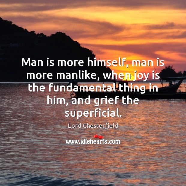 Man is more himself, man is more manlike, when joy is the Lord Chesterfield Picture Quote