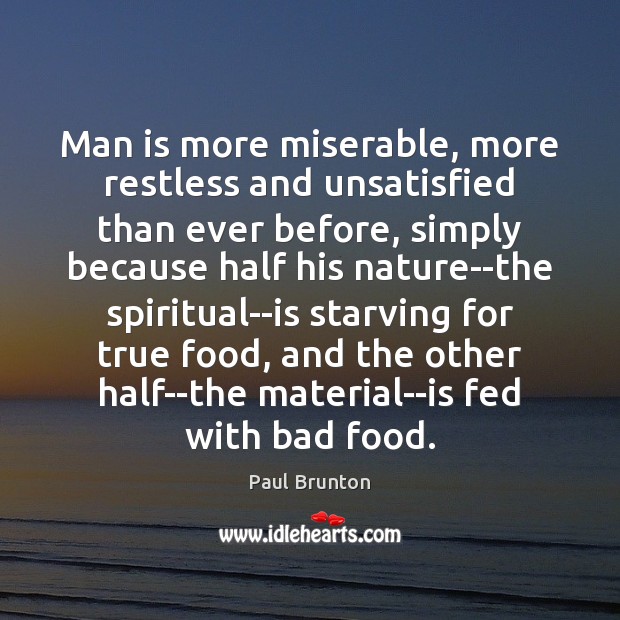 Man is more miserable, more restless and unsatisfied than ever before, simply Paul Brunton Picture Quote