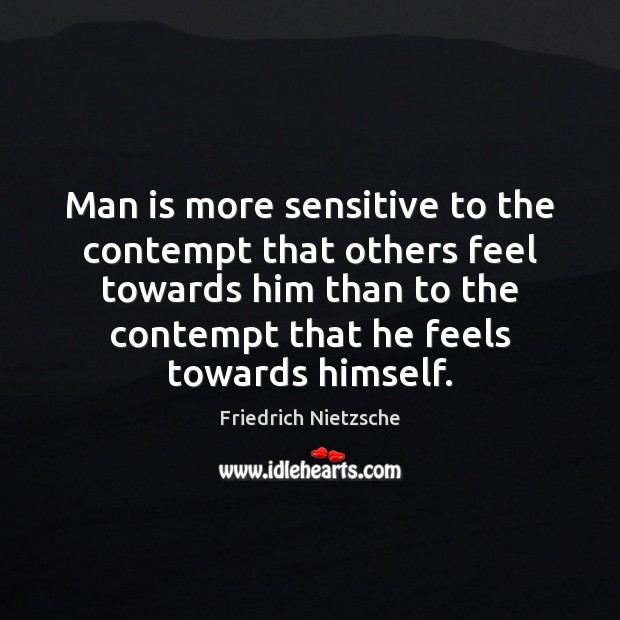 Man is more sensitive to the contempt that others feel towards him Friedrich Nietzsche Picture Quote