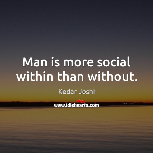 Man is more social within than without. Kedar Joshi Picture Quote