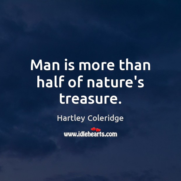 Man is more than half of nature’s treasure. Hartley Coleridge Picture Quote