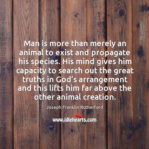 Man is more than merely an animal to exist and propagate his species. Joseph Franklin Rutherford Picture Quote