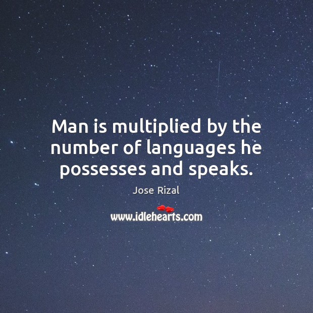Man is multiplied by the number of languages he possesses and speaks. Jose Rizal Picture Quote