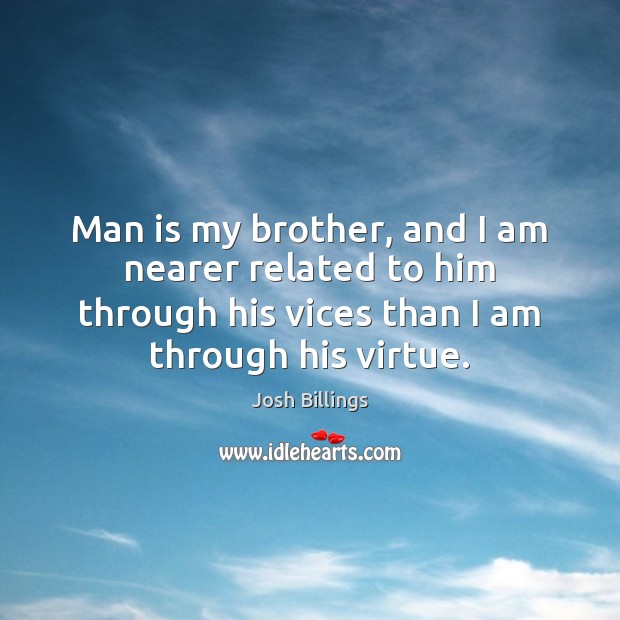 Man is my brother, and I am nearer related to him through Josh Billings Picture Quote