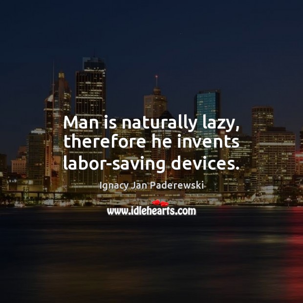 Man is naturally lazy, therefore he invents labor-saving devices. Ignacy Jan Paderewski Picture Quote