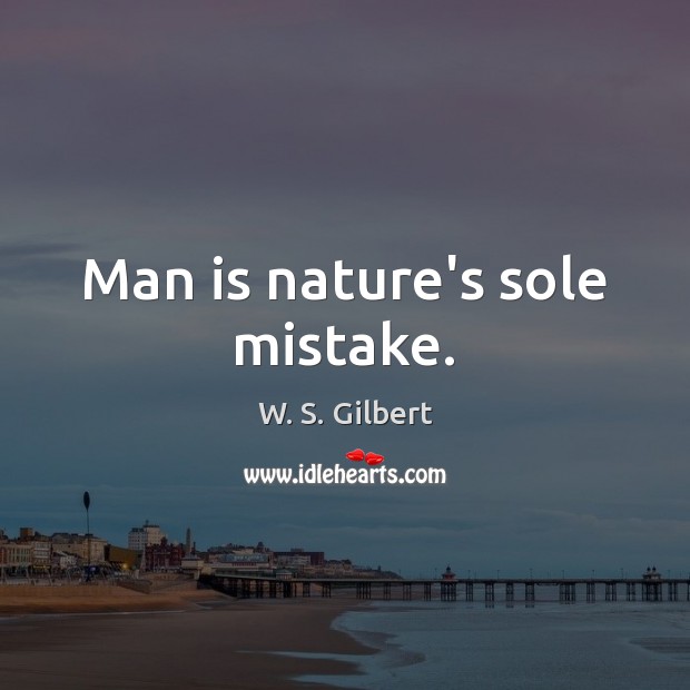 Man is nature’s sole mistake. W. S. Gilbert Picture Quote
