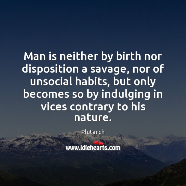 Man is neither by birth nor disposition a savage, nor of unsocial Plutarch Picture Quote