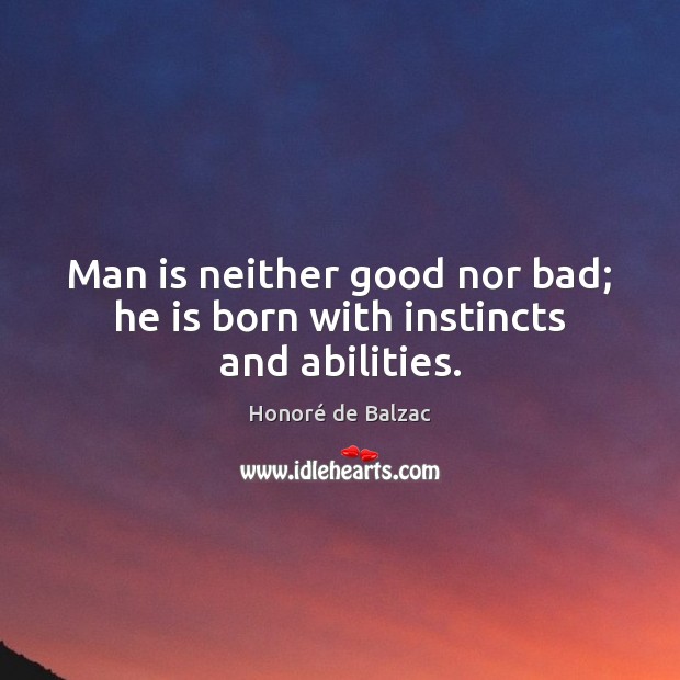 Man is neither good nor bad; he is born with instincts and abilities. Honoré de Balzac Picture Quote