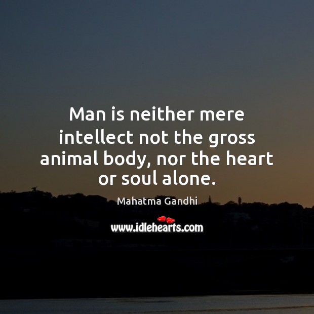 Man is neither mere intellect not the gross animal body, nor the heart or soul alone. Image