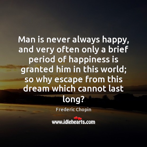Man is never always happy, and very often only a brief period Frederic Chopin Picture Quote