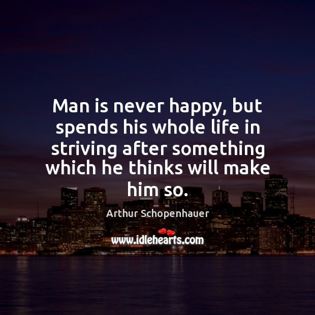 Man is never happy, but spends his whole life in striving after Arthur Schopenhauer Picture Quote