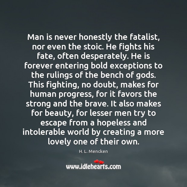 Man is never honestly the fatalist, nor even the stoic. He fights H. L. Mencken Picture Quote