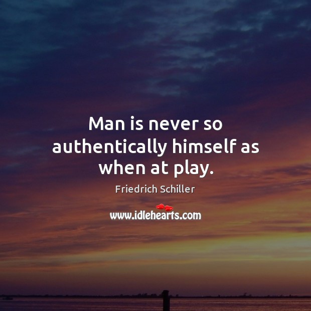 Man is never so authentically himself as when at play. Friedrich Schiller Picture Quote