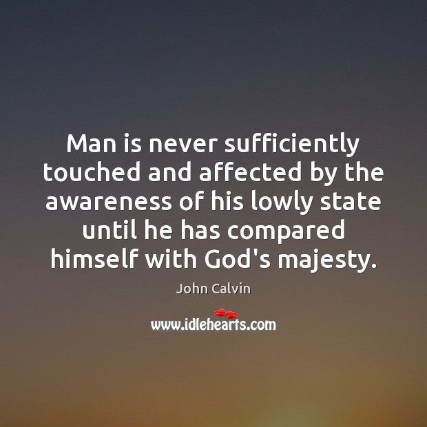 Man is never sufficiently touched and affected by the awareness of his John Calvin Picture Quote