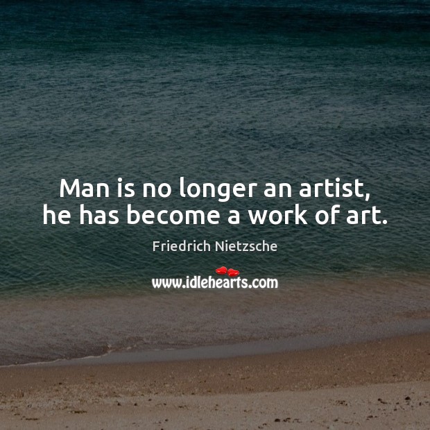 Man is no longer an artist, he has become a work of art. Image