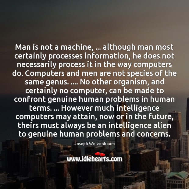 Man is not a machine, … although man most certainly processes information, he Joseph Weizenbaum Picture Quote