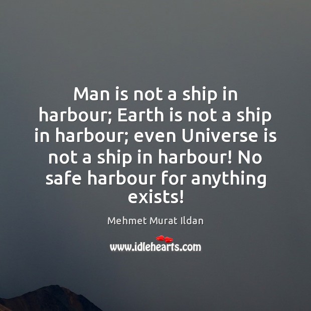 Man is not a ship in harbour; Earth is not a ship Mehmet Murat Ildan Picture Quote