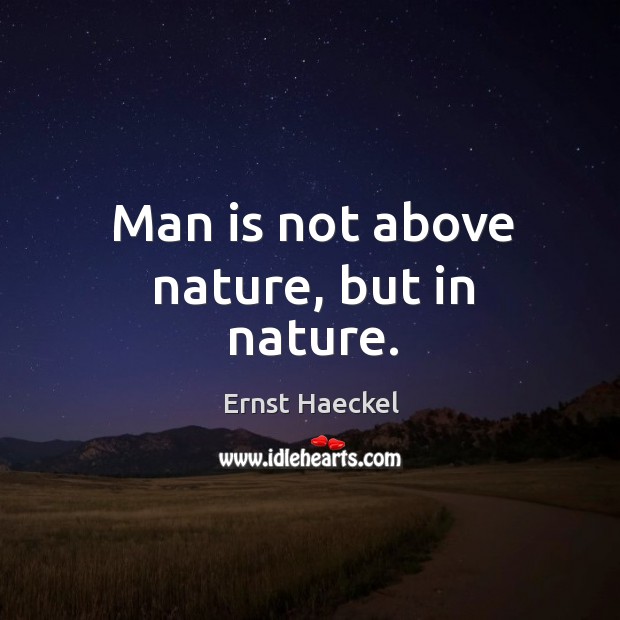 Man is not above nature, but in nature. Ernst Haeckel Picture Quote