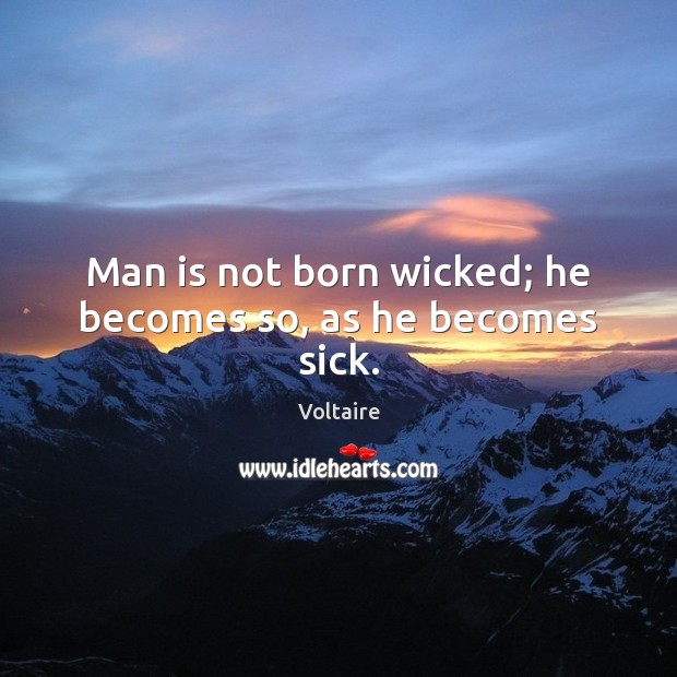 Man is not born wicked; he becomes so, as he becomes sick. Voltaire Picture Quote