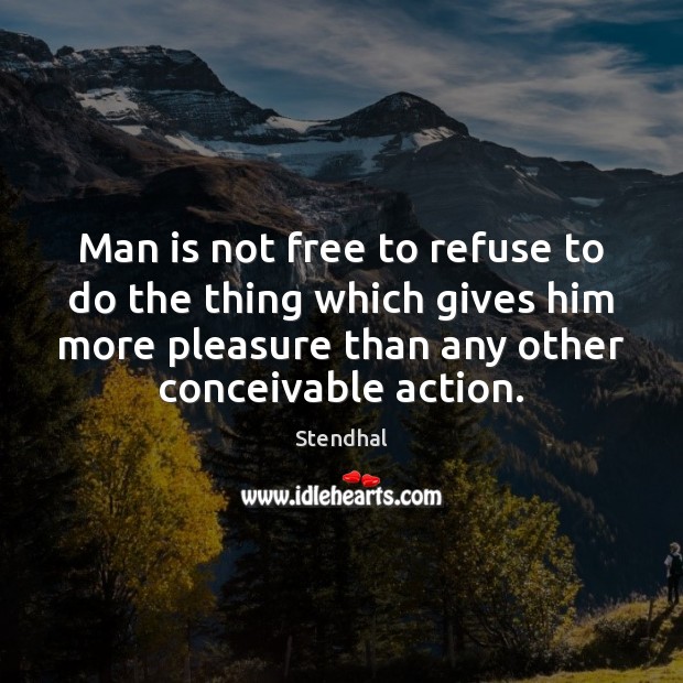 Man is not free to refuse to do the thing which gives Stendhal Picture Quote