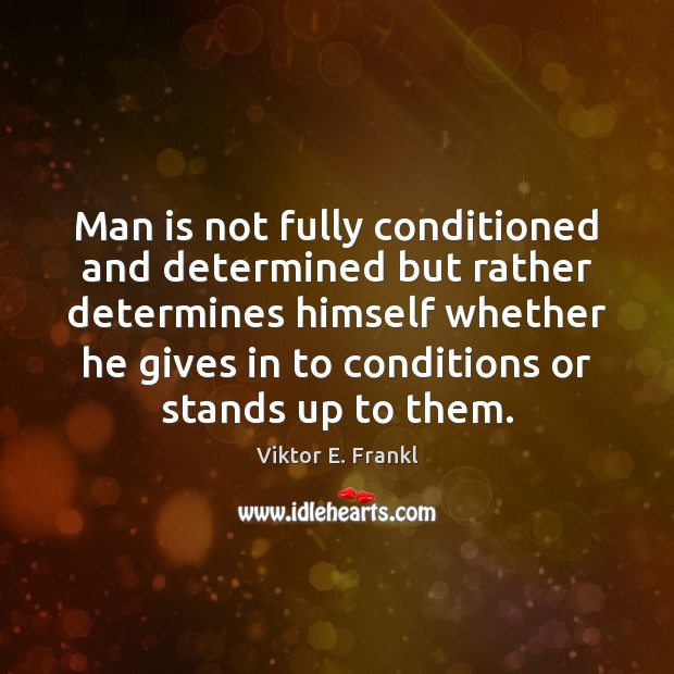 Man is not fully conditioned and determined but rather determines himself whether Viktor E. Frankl Picture Quote