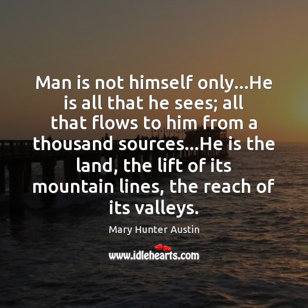 Man is not himself only…He is all that he sees; all Mary Hunter Austin Picture Quote