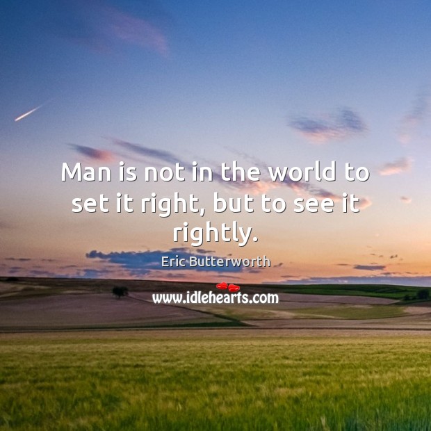 Man is not in the world to set it right, but to see it rightly. Image