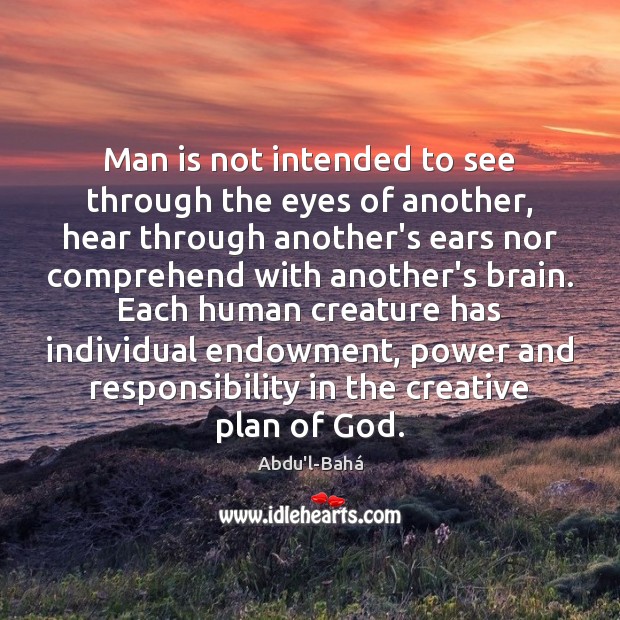 Man is not intended to see through the eyes of another, hear Abdu’l-Bahá Picture Quote