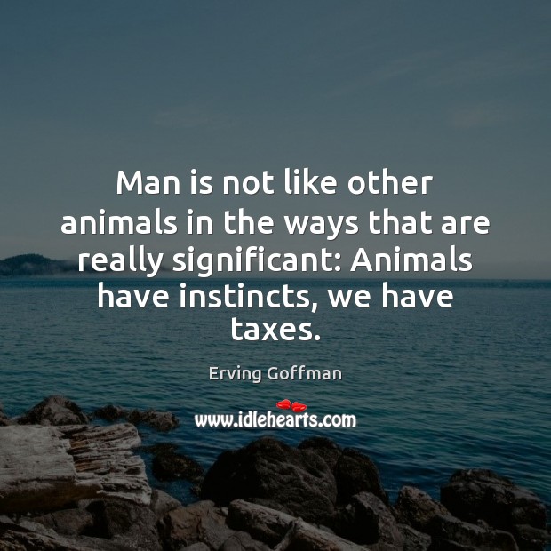 Man is not like other animals in the ways that are really Erving Goffman Picture Quote
