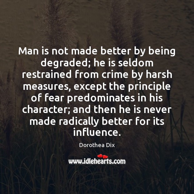 Man is not made better by being degraded; he is seldom restrained Image