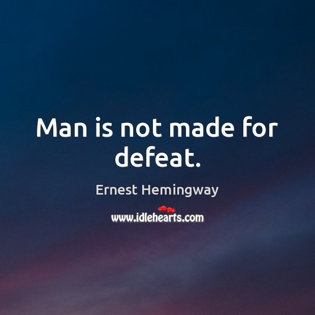 Man is not made for defeat. Ernest Hemingway Picture Quote