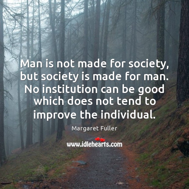 Man is not made for society, but society is made for man. Margaret Fuller Picture Quote