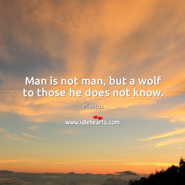 Man is not man, but a wolf to those he does not know. Plautus Picture Quote
