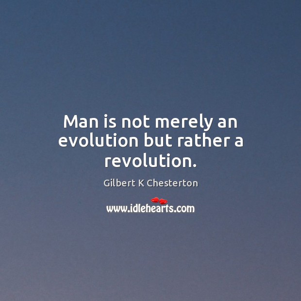 Man is not merely an evolution but rather a revolution. Gilbert K Chesterton Picture Quote