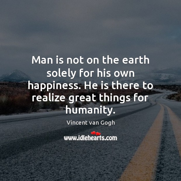 Man is not on the earth solely for his own happiness. He Vincent van Gogh Picture Quote