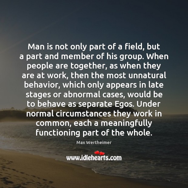 Man is not only part of a field, but a part and Max Wertheimer Picture Quote