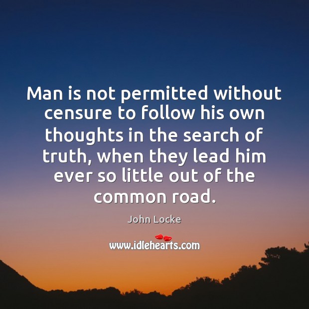 Man is not permitted without censure to follow his own thoughts in John Locke Picture Quote