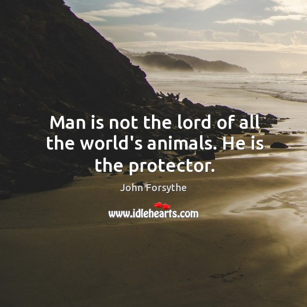 Man is not the lord of all the world’s animals. He is the protector. John Forsythe Picture Quote