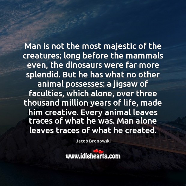 Man is not the most majestic of the creatures; long before the Jacob Bronowski Picture Quote
