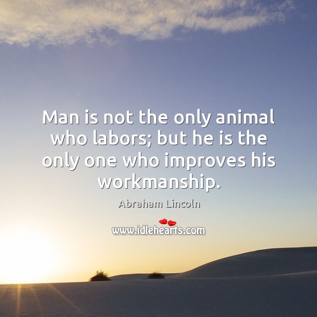 Man is not the only animal who labors; but he is the Abraham Lincoln Picture Quote