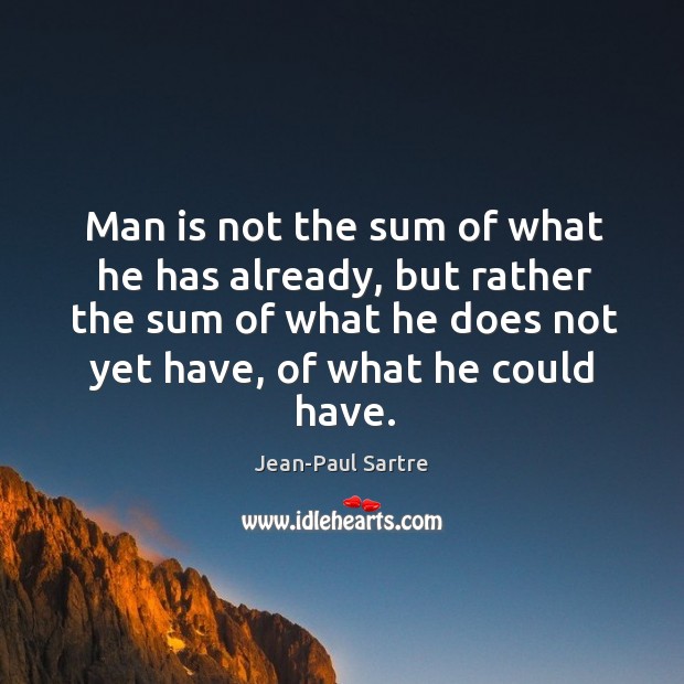 Man is not the sum of what he has already, but rather the sum of what he does not yet have, of what he could have. Jean-Paul Sartre Picture Quote