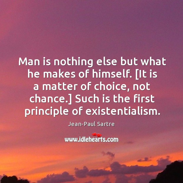 Man is nothing else but what he makes of himself. [It is Jean-Paul Sartre Picture Quote