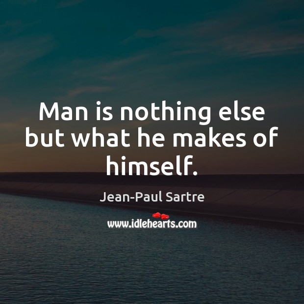 Man is nothing else but what he makes of himself. Jean-Paul Sartre Picture Quote