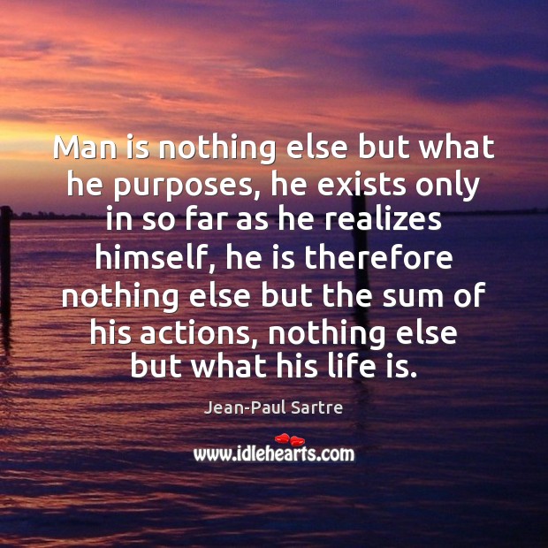 Man is nothing else but what he purposes, he exists only in Image