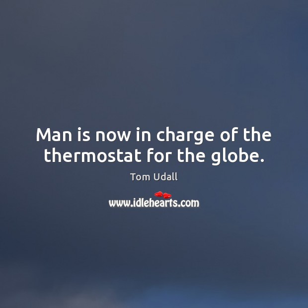 Man is now in charge of the thermostat for the globe. Image