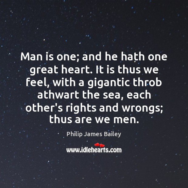 Man is one; and he hath one great heart. It is thus Philip James Bailey Picture Quote