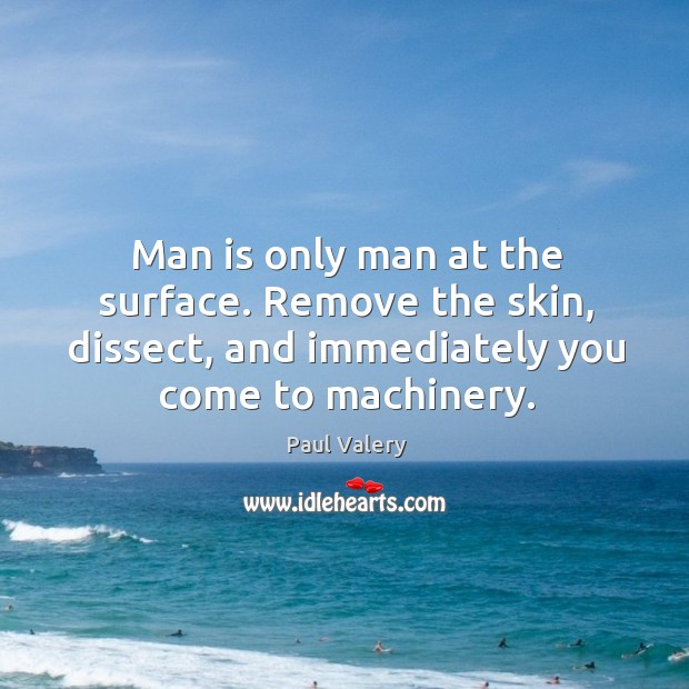 Man is only man at the surface. Remove the skin, dissect, and Paul Valery Picture Quote