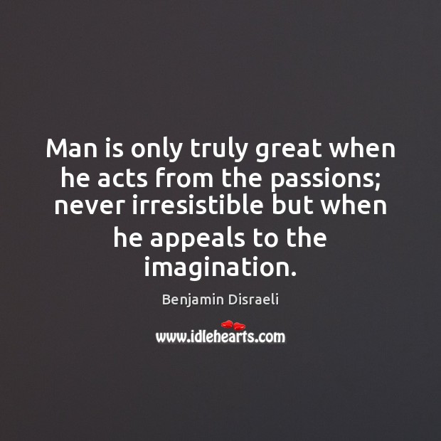 Man is only truly great when he acts from the passions; never Benjamin Disraeli Picture Quote